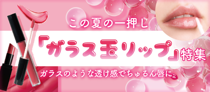 夏の一押し「ガラス玉LIP」特集